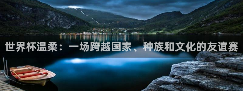 2026世界杯赛程：世界杯温柔：一场跨越国家、种族和文化的友谊赛