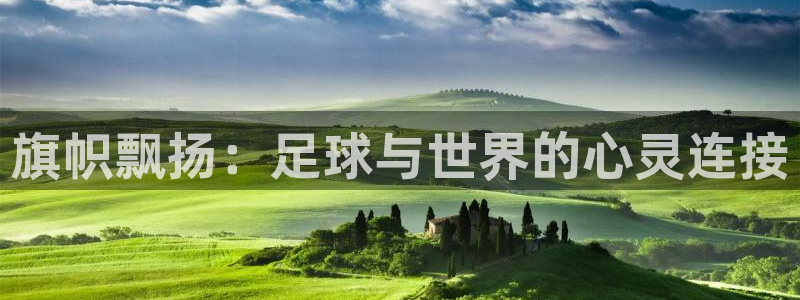 今天所有足球赛程表：旗帜飘扬：足球与世界的心灵连接